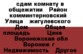 сдам комнату в общежитии › Район ­ комминтерновский › Улица ­ жигулевского › Дом ­ 30 › Общая площадь ­ 12 › Цена ­ 5 000 - Воронежская обл., Воронеж г. Недвижимость » Другое   